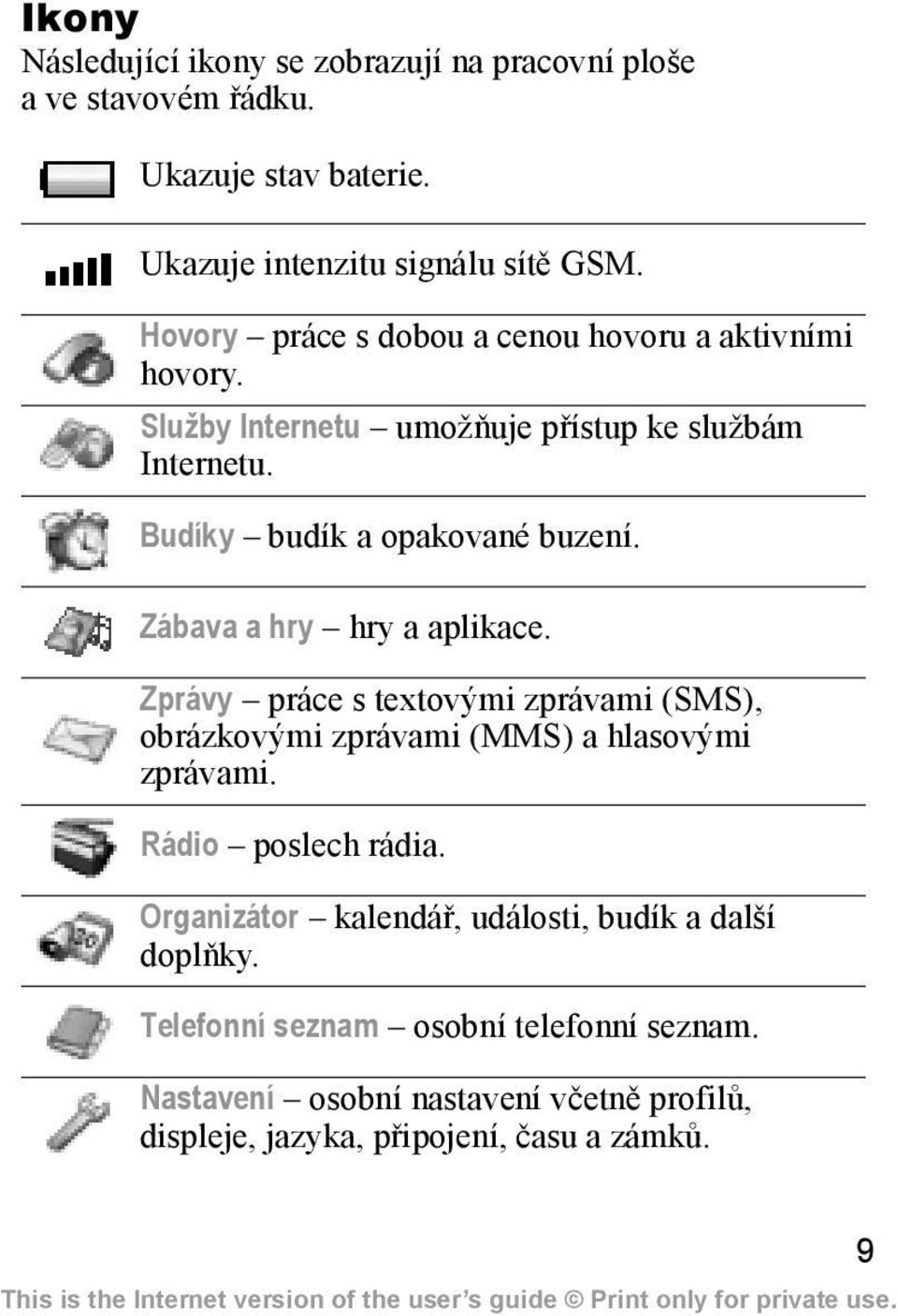 Zábava a hry hry a aplikace. Zprávy práce s textovými zprávami (SMS), obrázkovými zprávami (MMS) a hlasovými zprávami. Rádio poslech rádia.