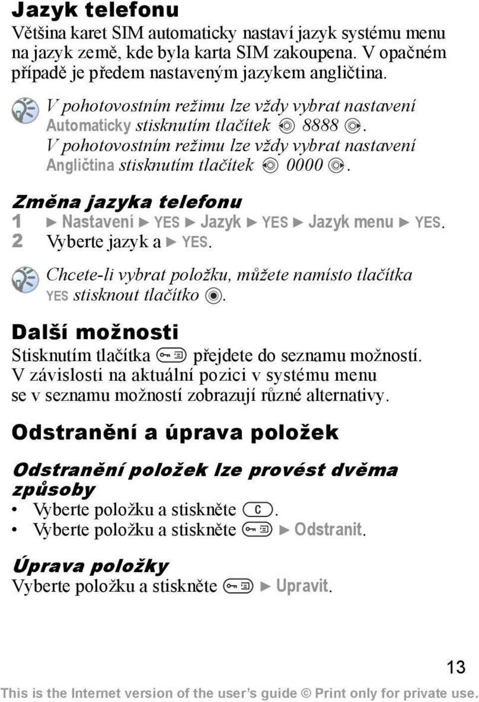 Změna jazyka telefonu 1 } Nastavení } YES } Jazyk } YES } Jazyk menu } YES. 2 Vyberte jazyk a } YES. Chcete-li vybrat položku, můžete namísto tlačítka YES stisknout tlačítko.