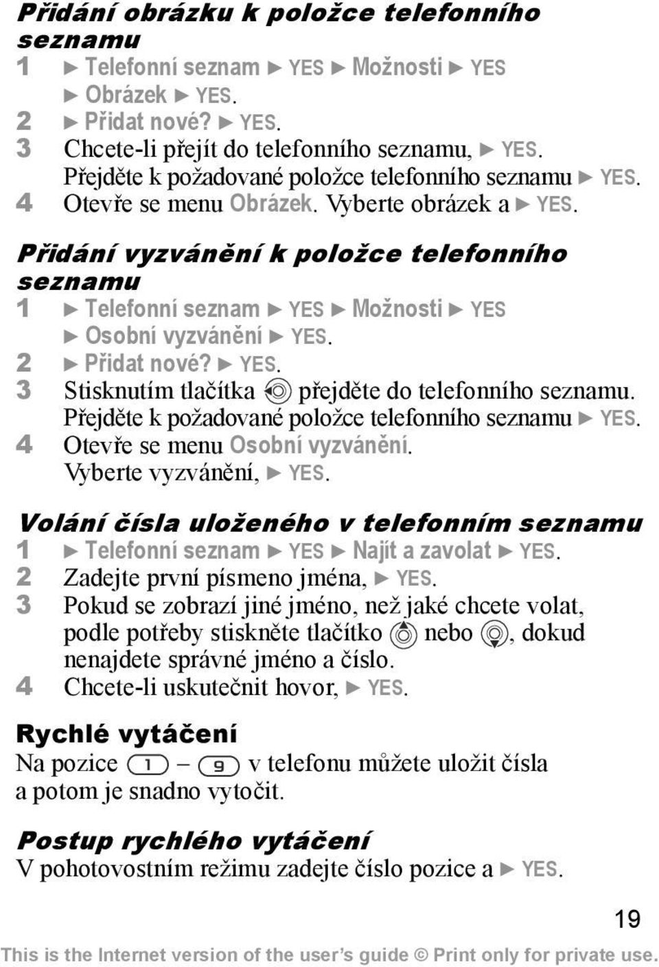 Přidání vyzvánění k položce telefonního seznamu 1 } Telefonní seznam } YES } Možnosti } YES } Osobní vyzvánění } YES. 2 } Přidat nové? } YES. 3 Stisknutím tlačítka přejděte do telefonního seznamu.