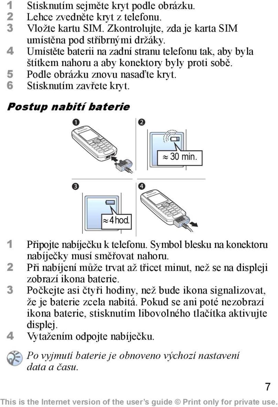 4 hod. 1 Připojte nabíječku k telefonu. Symbol blesku na konektoru nabíječky musí směřovat nahoru. 2 Při nabíjení může trvat až třicet minut, než se na displeji zobrazí ikona baterie.