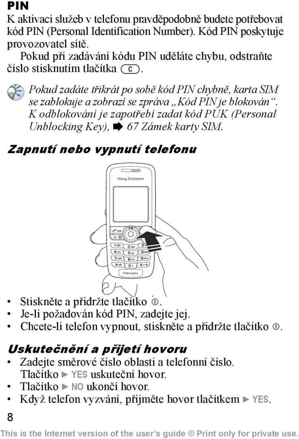 K odblokování je zapotřebí zadat kód PUK (Personal Unblocking Key), % 67 Zámek karty SIM. Zapnutí nebo vypnutí telefonu Stiskněte a přidržte tlačítko. Je-li požadován kód PIN, zadejte jej.