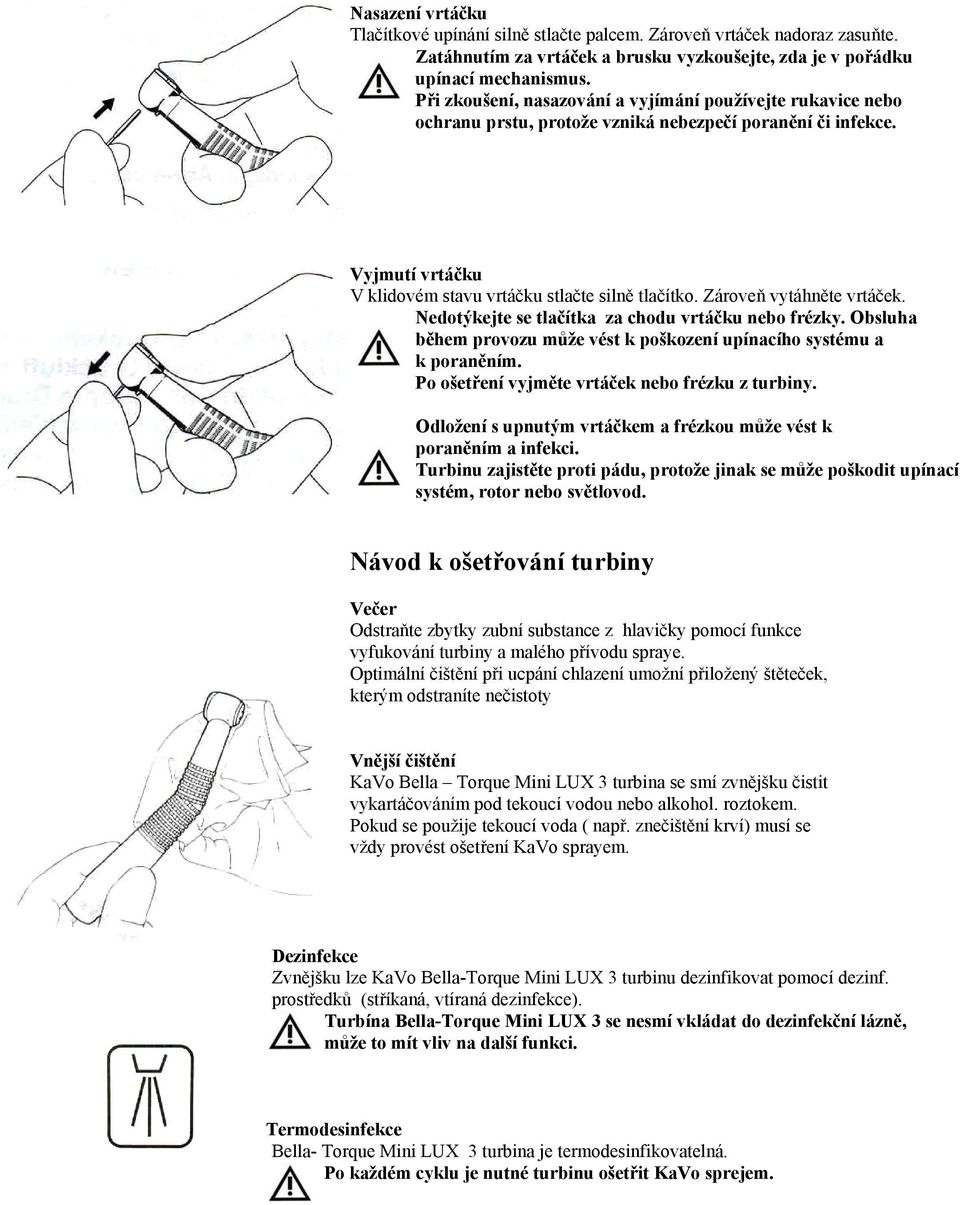 Zároveň vytáhněte vrtáček. Nedotýkejte se tlačítka za chodu vrtáčku nebo frézky. Obsluha během provozu může vést k poškození upínacího systému a k poraněním.