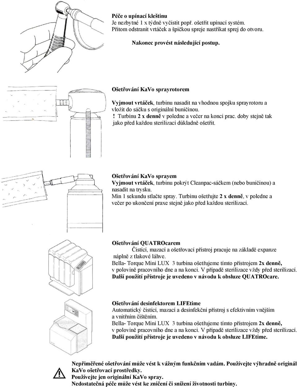 doby stejně tak jako před každou sterilizací důkladně ošetřit. Ošetřování KaVo sprayem Vyjmout vrtáček, turbinu pokrýt Cleanpac-sáčkem (nebo buničinou) a nasadit na trysku.