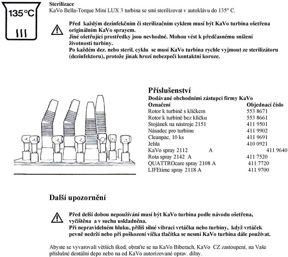 cyklu se musí KaVo turbina rychle vyjmout ze sterilizátoru (dezinfektoru), protože jinak hrozí nebezpečí kontaktní koroze.