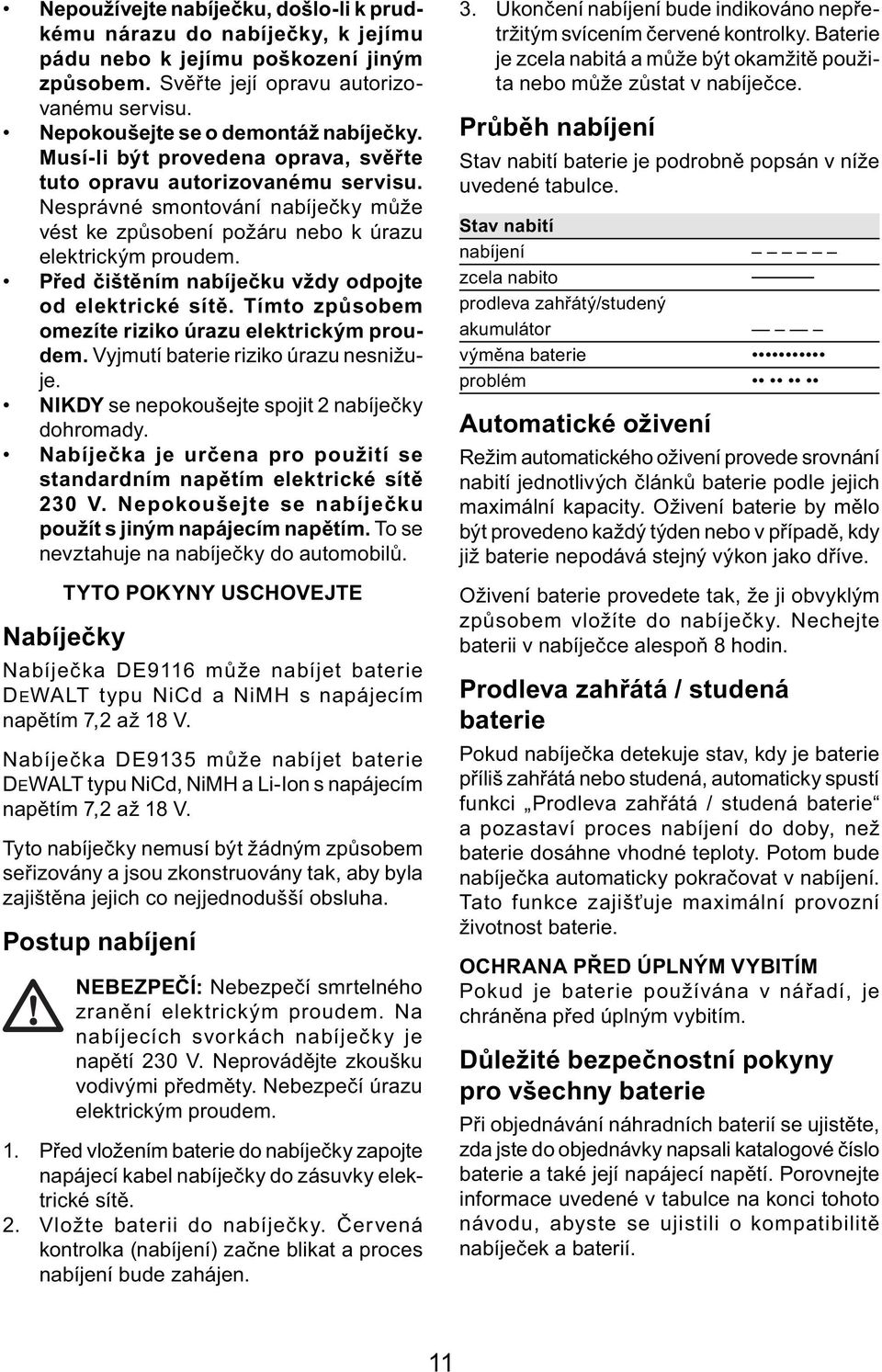 Před čištěním nabíječku vždy odpojte od elektrické sítě. Tímto způsobem omezíte riziko úrazu elektrickým proudem. Vyjmutí baterie riziko úrazu nesnižuje.