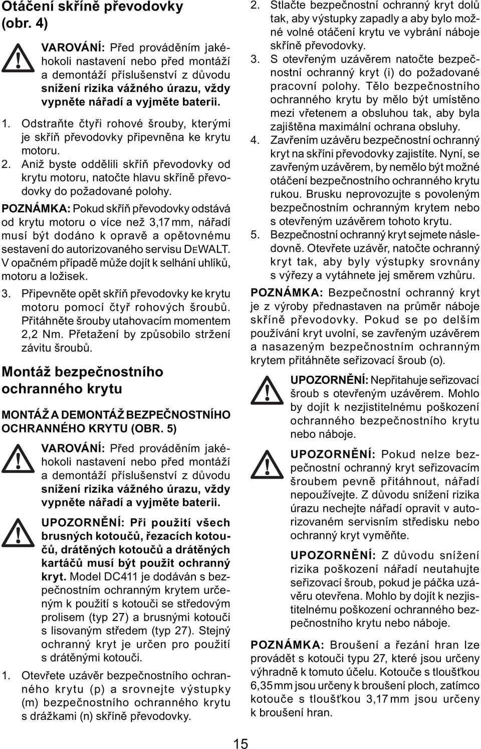 Odstraňte čtyři rohové šrouby, kterými je skříň převodovky připevněna ke krytu motoru. 2. Aniž byste oddělili skříň převodovky od krytu motoru, natočte hlavu skříně převodovky do požadované polohy.