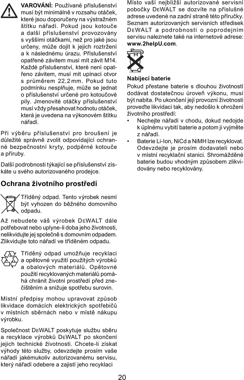 Příslušenství opatřené závitem musí mít závit M14. Každé příslušenství, které není opatřeno závitem, musí mít upínací otvor s průměrem 22,2 mm.