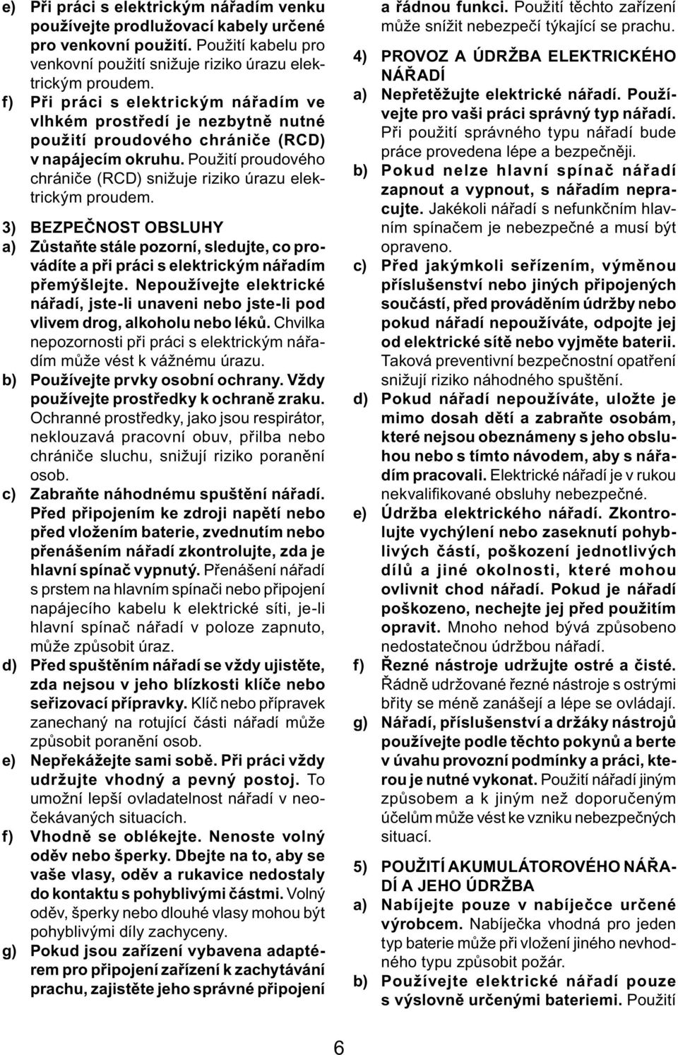 Použití proudového chrániče (RCD) snižuje riziko úrazu elektrickým proudem. 3) BEZPEČNOST OBSLUHY a) Zůstaňte stále pozorní, sledujte, co provádíte a při práci s elektrickým nářadím přemýšlejte.