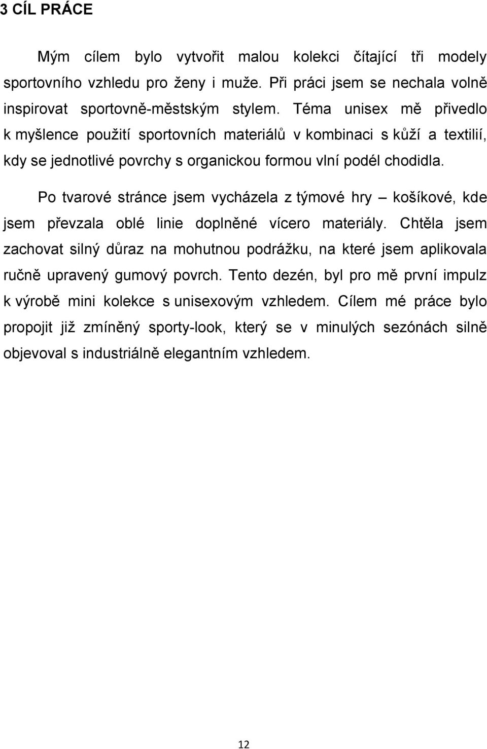 Po tvarové stránce jsem vycházela z týmové hry košíkové, kde jsem převzala oblé linie doplněné vícero materiály.