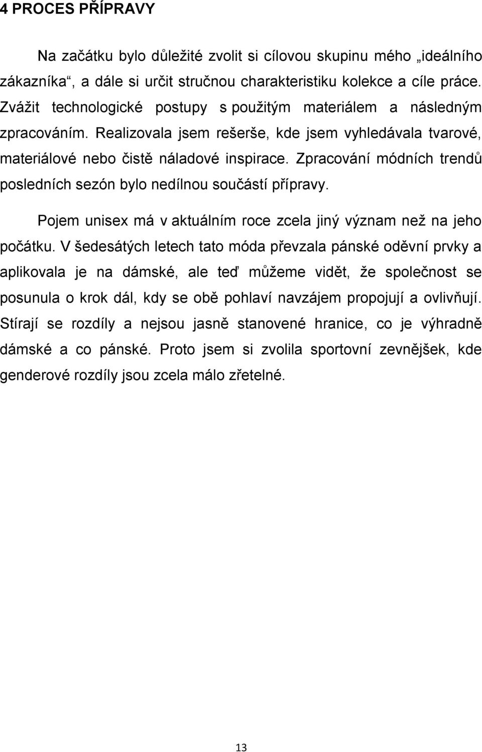 Zpracování módních trendů posledních sezón bylo nedílnou součástí přípravy. Pojem unisex má v aktuálním roce zcela jiný význam než na jeho počátku.