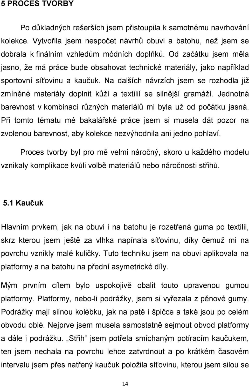 Na dalších návrzích jsem se rozhodla již zmíněné materiály doplnit kůží a textilií se silnější gramáží. Jednotná barevnost v kombinaci různých materiálů mi byla už od počátku jasná.