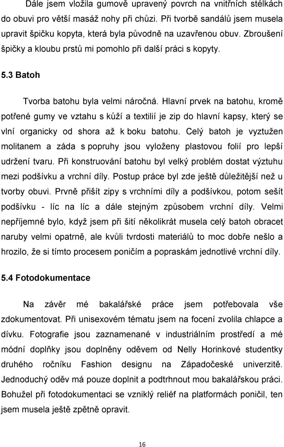 Hlavní prvek na batohu, kromě potřené gumy ve vztahu s kůží a textilií je zip do hlavní kapsy, který se vlní organicky od shora až k boku batohu.