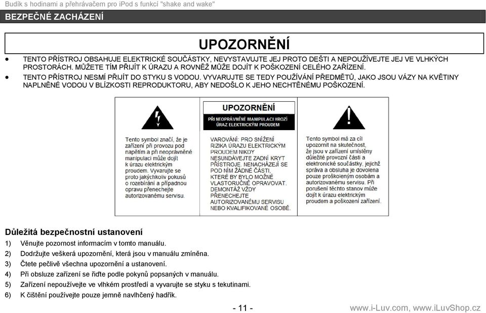 VYVARUJTE SE TEDY POUŢÍVÁNÍ PŘEDMĚTŮ, JAKO JSOU VÁZY NA KVĚTINY NAPLNĚNÉ VODOU V BLÍZKOSTI REPRODUKTORU, ABY NEDOŠLO K JEHO NECHTĚNÉMU POŠKOZENÍ.