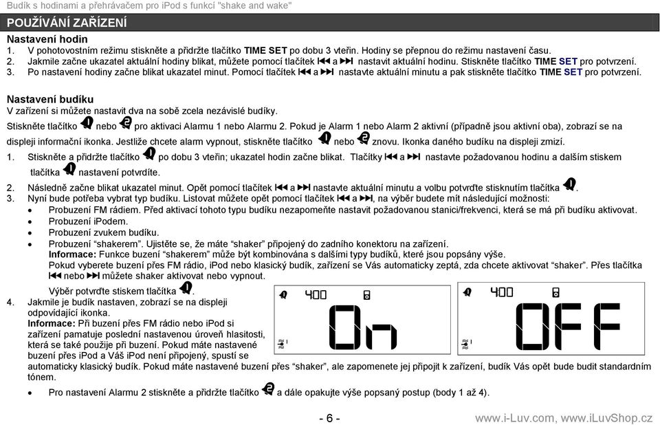 Pomocí tlačítek a nastavte aktuální minutu a pak stiskněte tlačítko TIME SET pro potvrzení. Nastavení budíku V zařízení si můţete nastavit dva na sobě zcela nezávislé budíky.