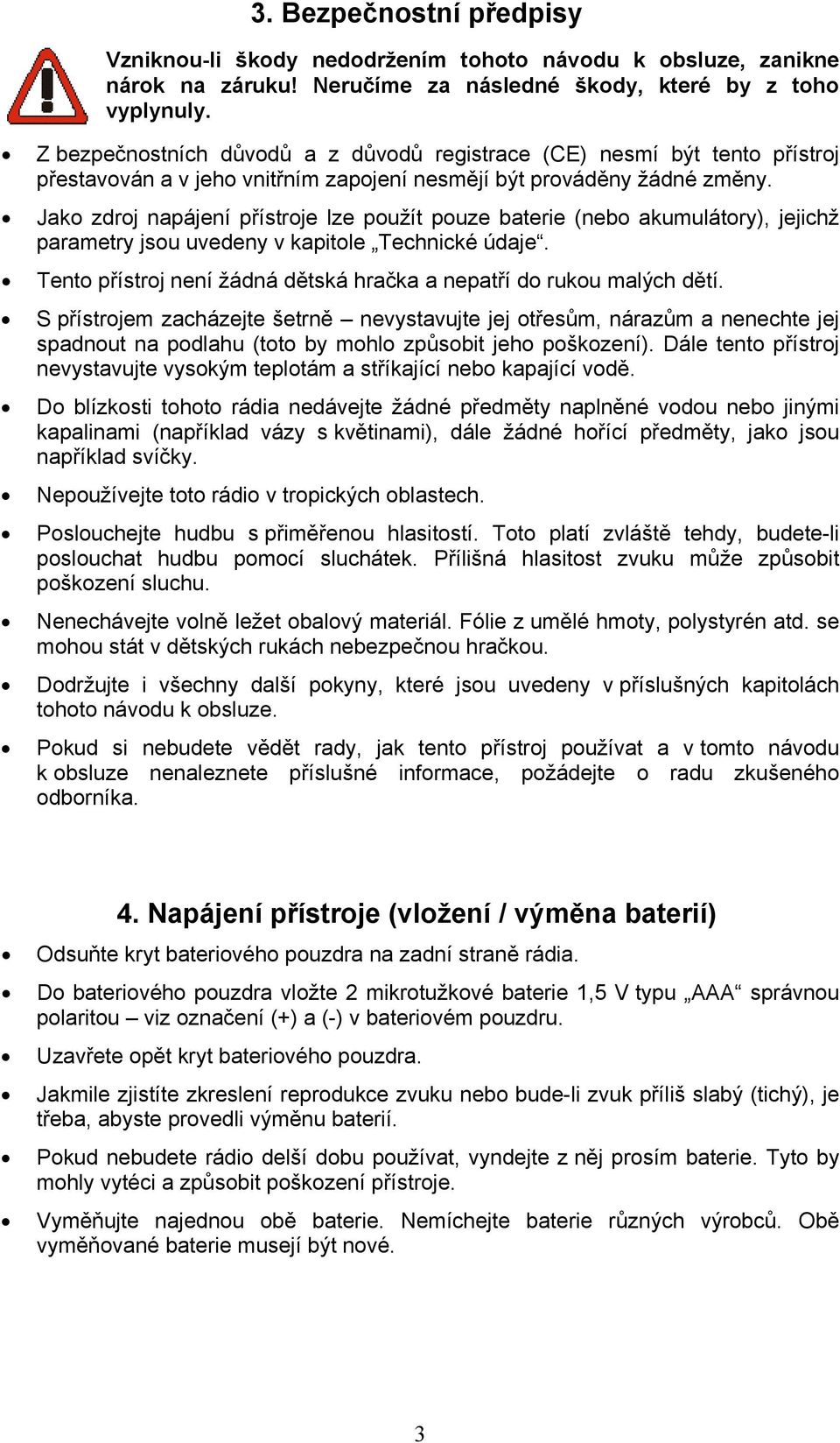 Jako zdroj napájení přístroje lze použít pouze baterie (nebo akumulátory), jejichž parametry jsou uvedeny v kapitole Technické údaje.