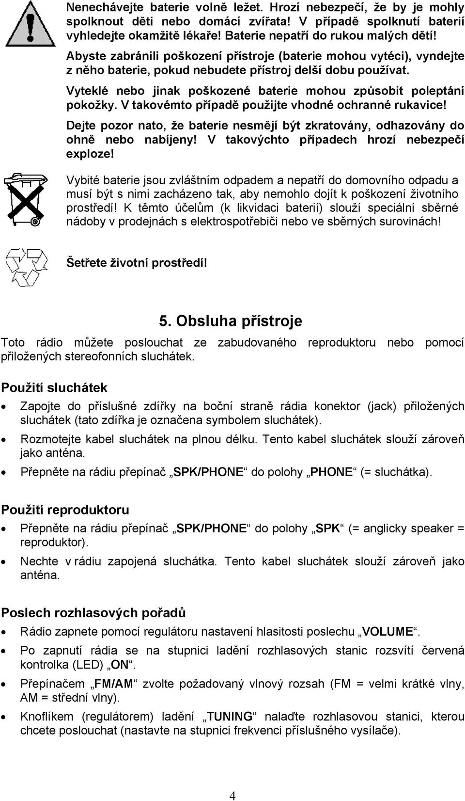 Vyteklé nebo jinak poškozené baterie mohou způsobit poleptání pokožky. V takovémto případě použijte vhodné ochranné rukavice!