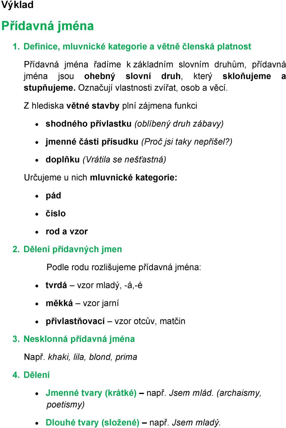 Označují vlastnosti zvířat, osob a věcí. Z hlediska větné stavby plní zájmena funkci shodného přívlastku (oblíbený druh zábavy) jmenné části přísudku (Proč jsi taky nepřišel?