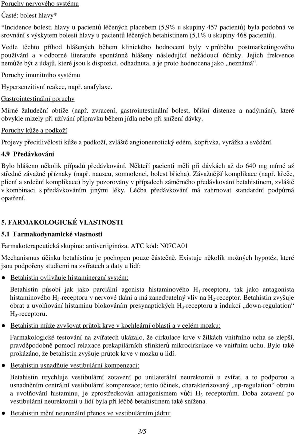 Vedle těchto příhod hlášených během klinického hodnocení byly v průběhu postmarketingového používání a v odborné literatuře spontánně hlášeny následující nežádoucí účinky.