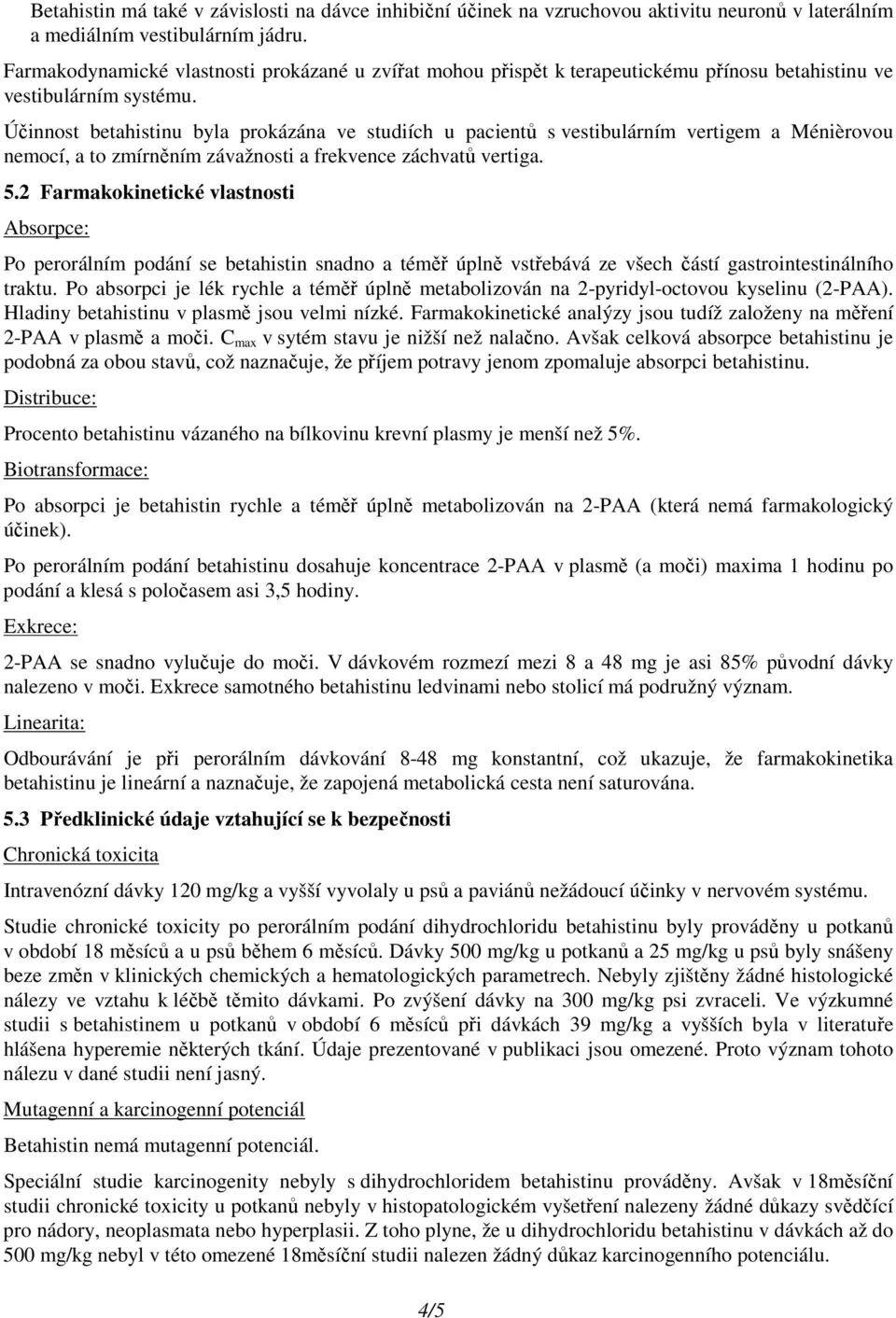 Účinnost betahistinu byla prokázána ve studiích u pacientů s vestibulárním vertigem a Ménièrovou nemocí, a to zmírněním závažnosti a frekvence záchvatů vertiga. 5.