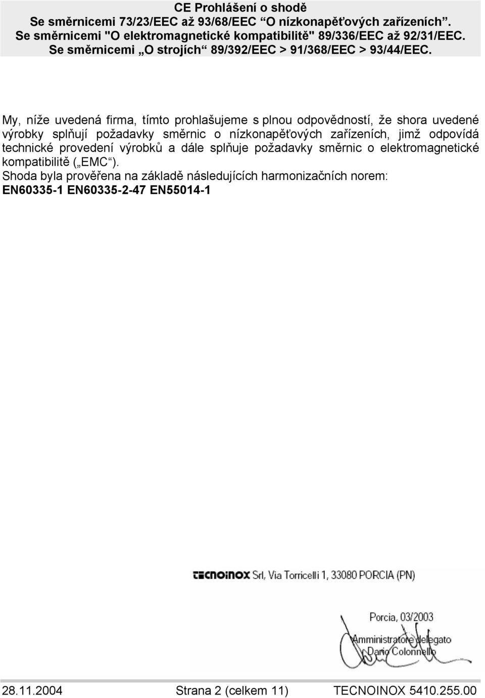 My, níže uvedená firma, tímto prohlašujeme s plnou odpovědností, že shora uvedené výrobky splňují požadavky směrnic o nízkonapěťových zařízeních, jimž odpovídá