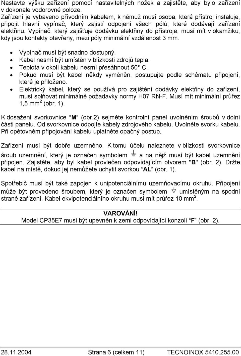 Vypínač, který zajišťuje dodávku elektřiny do přístroje, musí mít v okamžiku, kdy jsou kontakty otevřeny, mezi póly minimální vzdálenost 3 mm. Vypínač musí být snadno dostupný.