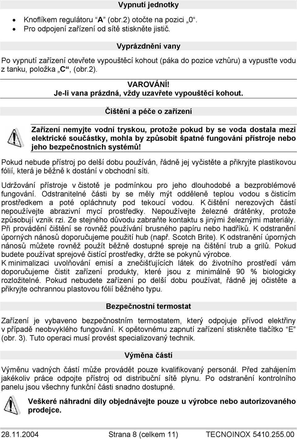 Čištění a péče o zařízení Zařízení nemyjte vodní tryskou, protože pokud by se voda dostala mezi elektrické součástky, mohla by způsobit špatné fungování přístroje nebo jeho bezpečnostních systémů!