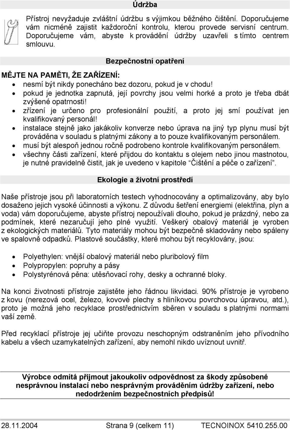 pokud je jednotka zapnutá, její povrchy jsou velmi horké a proto je třeba dbát zvýšené opatrnosti! zřízení je určeno pro profesionální použití, a proto jej smí používat jen kvalifikovaný personál!