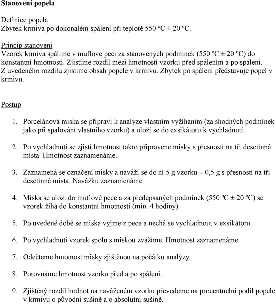 Porcelánová miska se připraví k analýze vlastním vyžíháním (za shodných podmínek jako při spalování vlastního vzorku) a uloží se do exsikátoru k vychladnutí. 2.