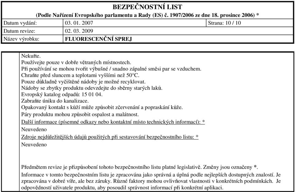 Zabraňte úniku do kanalizace. Opakovaný kontakt s kůží může způsobit zčervenání a popraskání kůže. Páry produktu mohou způsobit ospalost a malátnost.