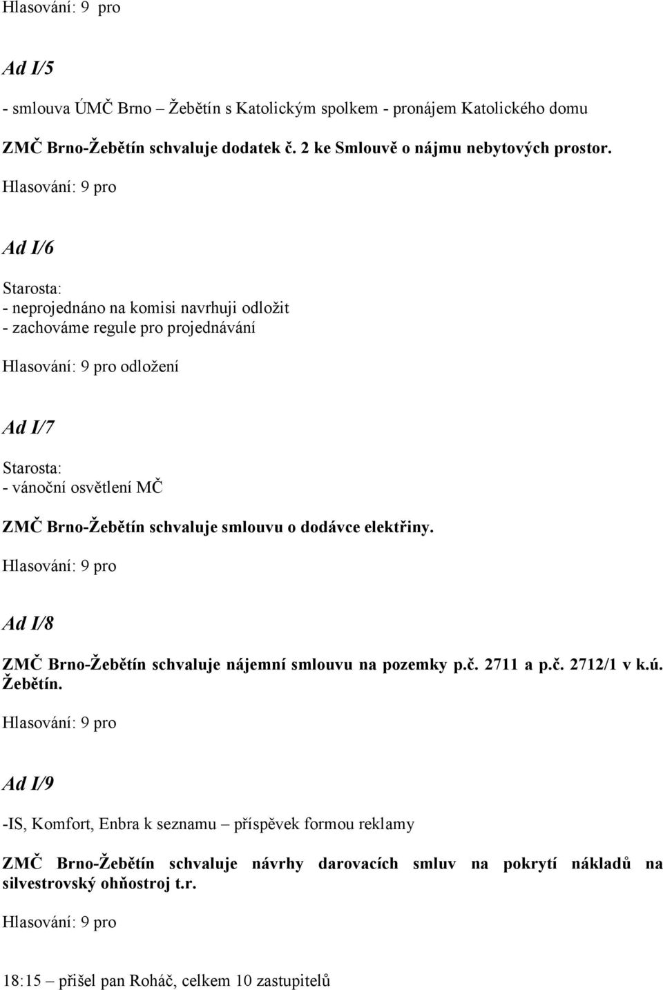 dodávce elektřiny. Ad I/8 ZMČ Brno-Žebětín schvaluje nájemní smlouvu na pozemky p.č. 2711 a p.č. 2712/1 v k.ú. Žebětín.