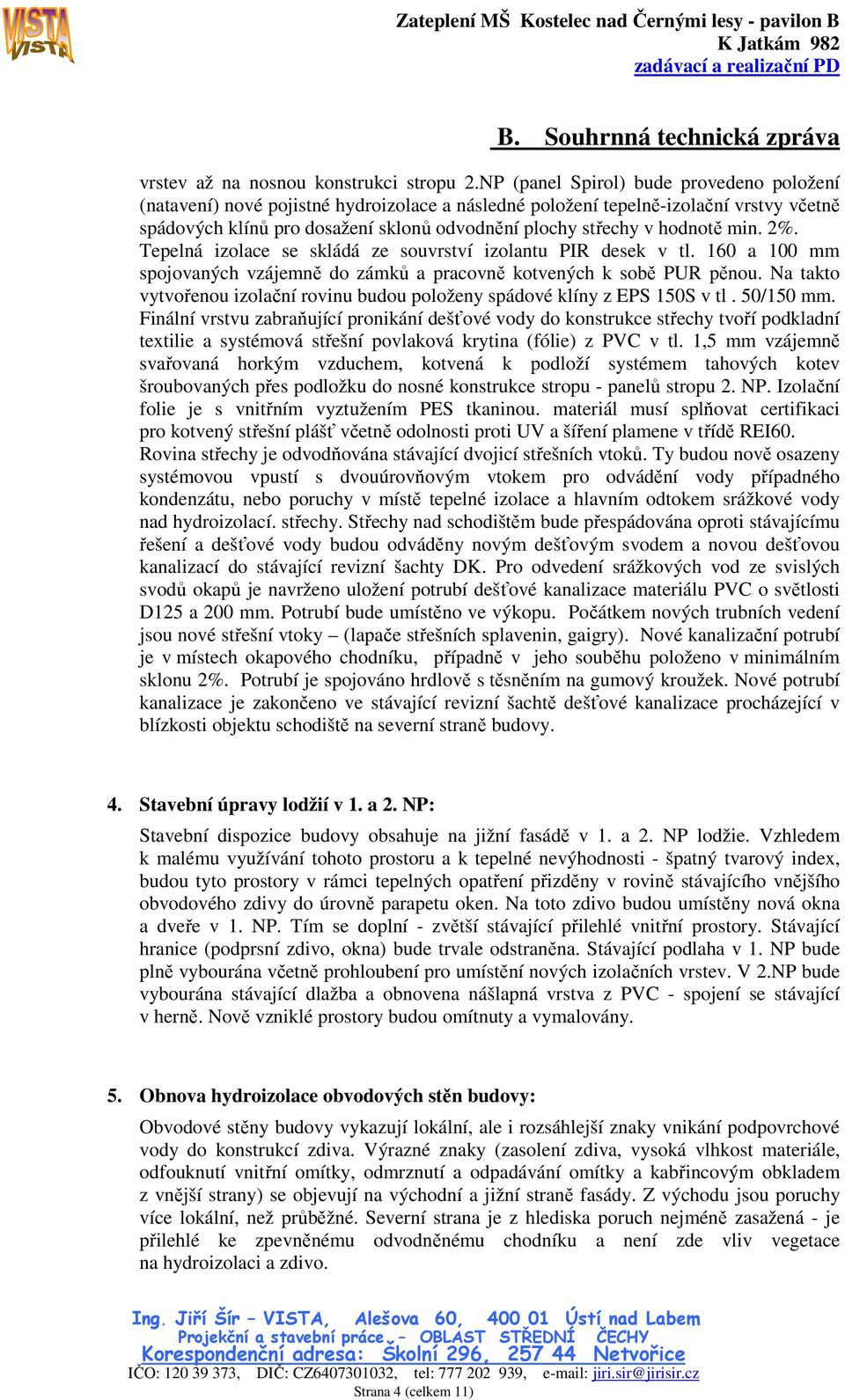 hodnotě min. 2%. Tepelná izolace se skládá ze souvrství izolantu PIR desek v tl. 160 a 100 mm spojovaných vzájemně do zámků a pracovně kotvených k sobě PUR pěnou.