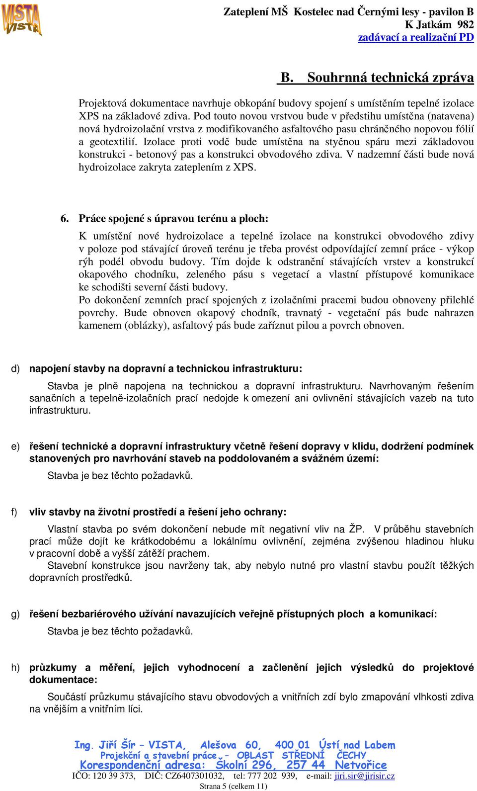 Izolace proti vodě bude umístěna na styčnou spáru mezi základovou konstrukci - betonový pas a konstrukci obvodového zdiva. V nadzemní části bude nová hydroizolace zakryta zateplením z XPS. 6.