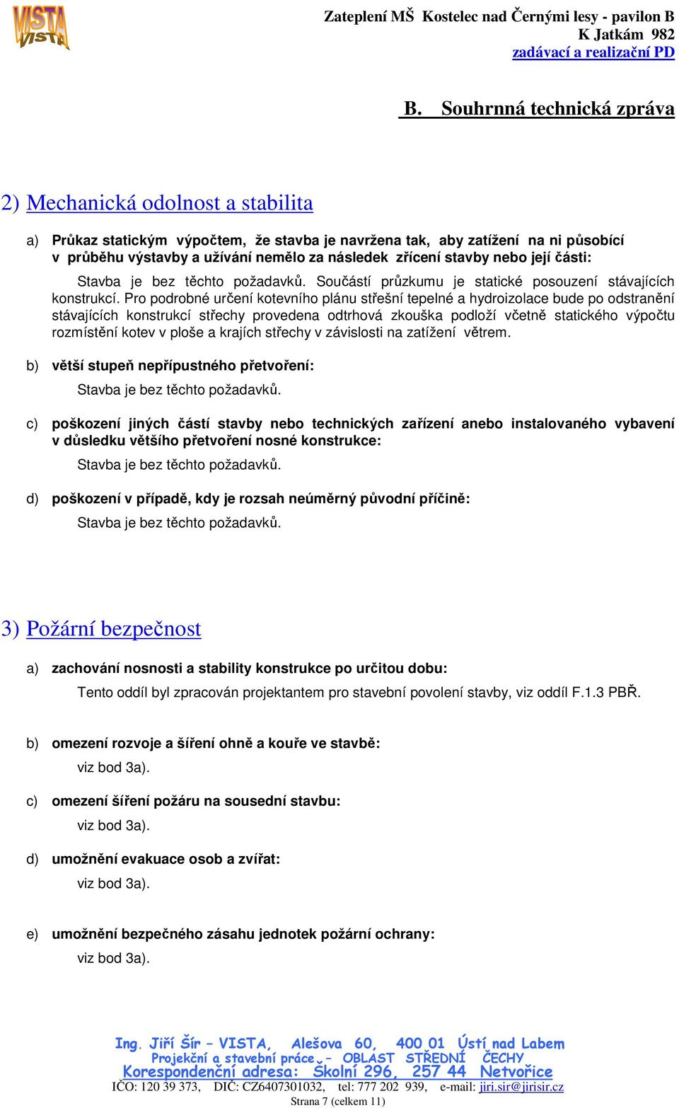 Pro podrobné určení kotevního plánu střešní tepelné a hydroizolace bude po odstranění stávajících konstrukcí střechy provedena odtrhová zkouška podloží včetně statického výpočtu rozmístění kotev v