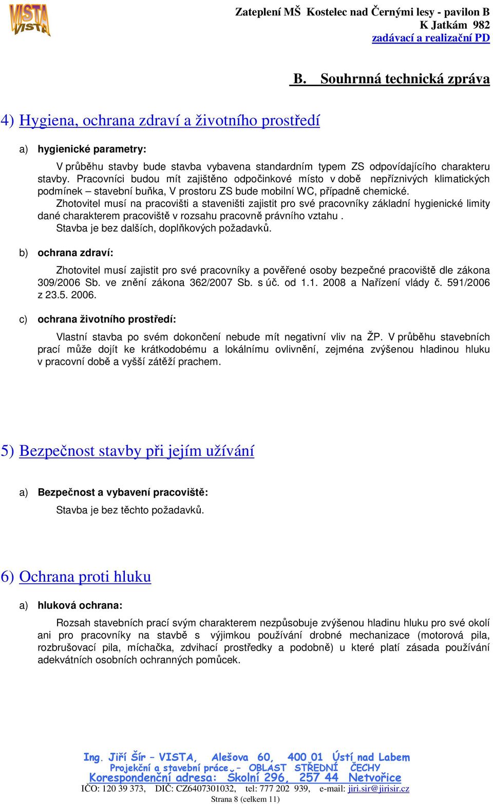 Zhotovitel musí na pracovišti a staveništi zajistit pro své pracovníky základní hygienické limity dané charakterem pracoviště v rozsahu pracovně právního vztahu.