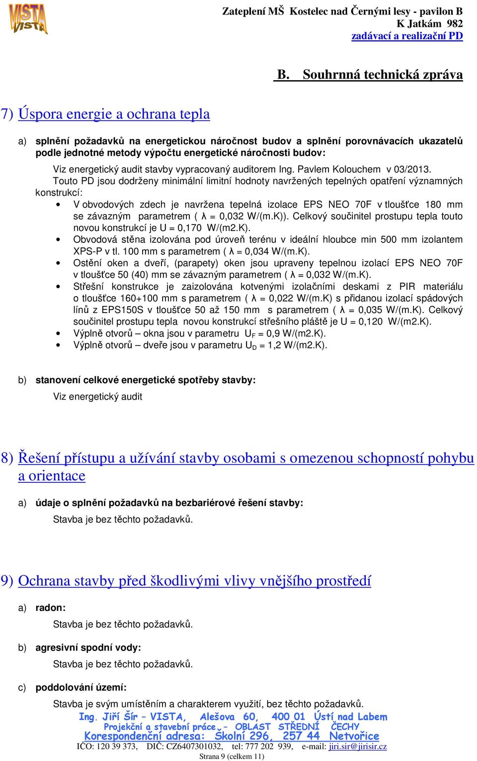 Touto PD jsou dodrženy minimální limitní hodnoty navržených tepelných opatření významných konstrukcí: V obvodových zdech je navržena tepelná izolace EPS NEO 70F v tloušťce 180 mm se závazným