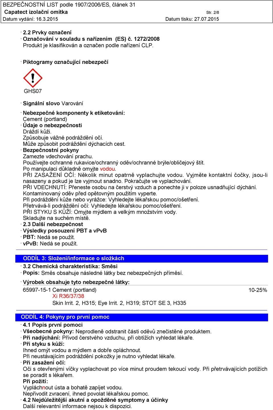 Může způsobit podráždění dýchacích cest. Bezpečnostní pokyny Zamezte vdechování prachu. Používejte ochranné rukavice/ochranný oděv/ochranné brýle/obličejový štít. Po manipulaci důkladně omyjte vodou.