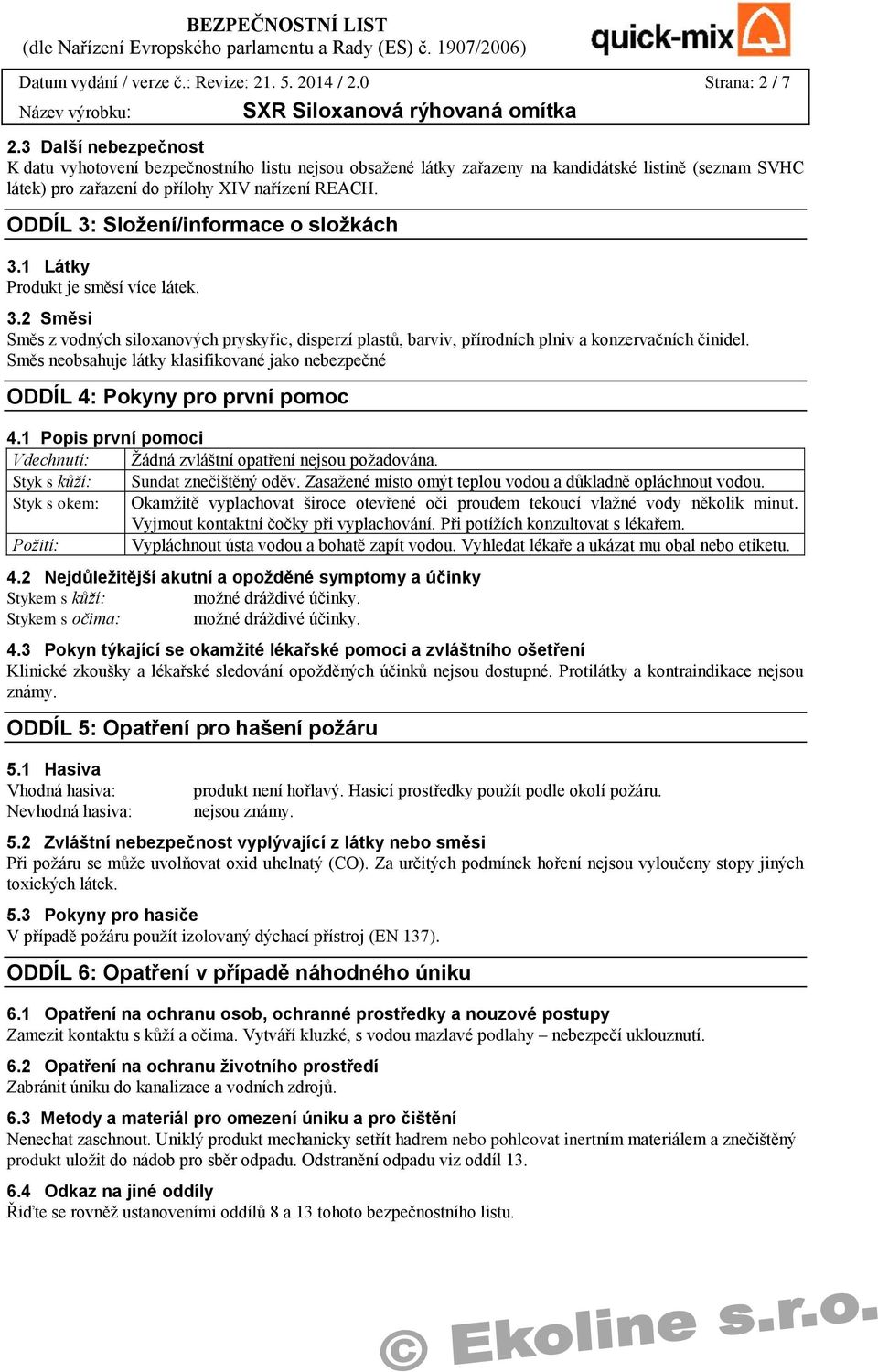 ODDÍL 3: Složení/informace o složkách 3.1 Látky Produkt je směsí více látek. 3.2 Směsi Směs z vodných siloxanových pryskyřic, disperzí plastů, barviv, přírodních plniv a konzervačních činidel.