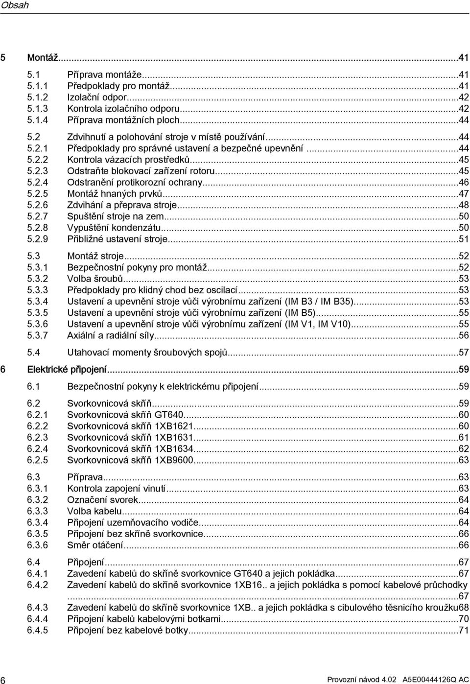 ..45 5.2.4 Odstranění protikorozní ochrany...46 5.2.5 Montáž hnaných prvků...47 5.2.6 Zdvihání a přeprava stroje...48 5.2.7 Spuštění stroje na zem...50 5.2.8 Vypuštění kondenzátu...50 5.2.9 Přibližné ustavení stroje.