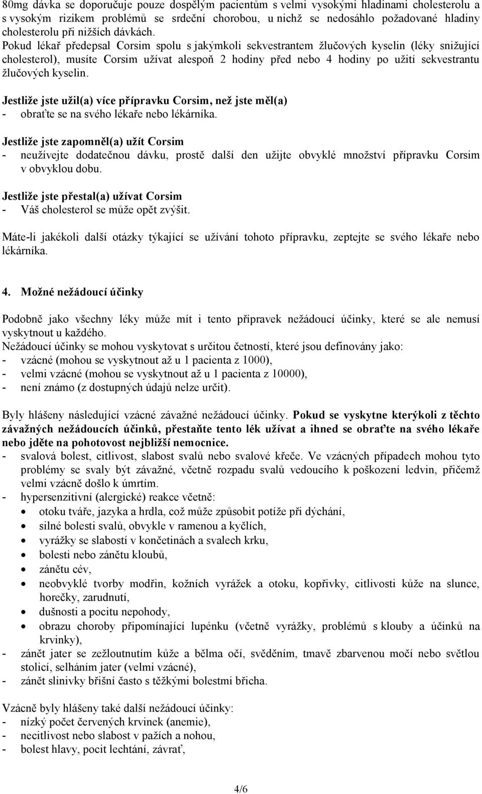 Pokud lékař předepsal Corsim spolu s jakýmkoli sekvestrantem žlučových kyselin (léky snižující cholesterol), musíte Corsim užívat alespoň 2 hodiny před nebo 4 hodiny po užití sekvestrantu žlučových