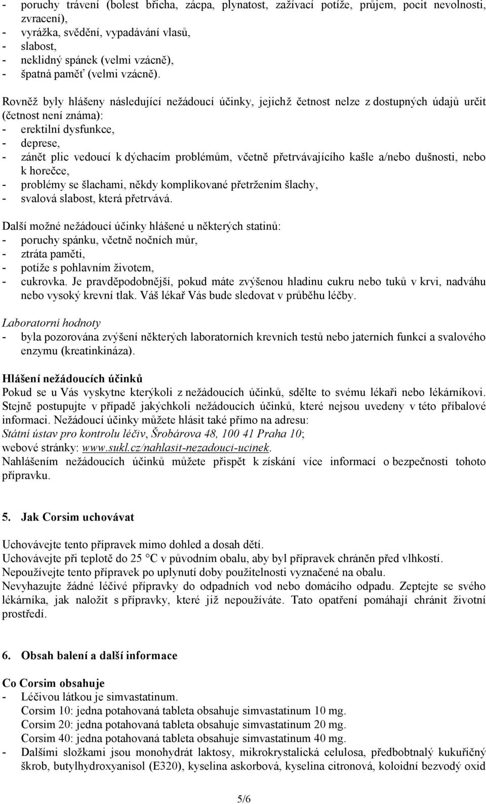 Rovněž byly hlášeny následující nežádoucí účinky, jejichž četnost nelze z dostupných údajů určit (četnost není známa): - erektilní dysfunkce, - deprese, - zánět plic vedoucí k dýchacím problémům,