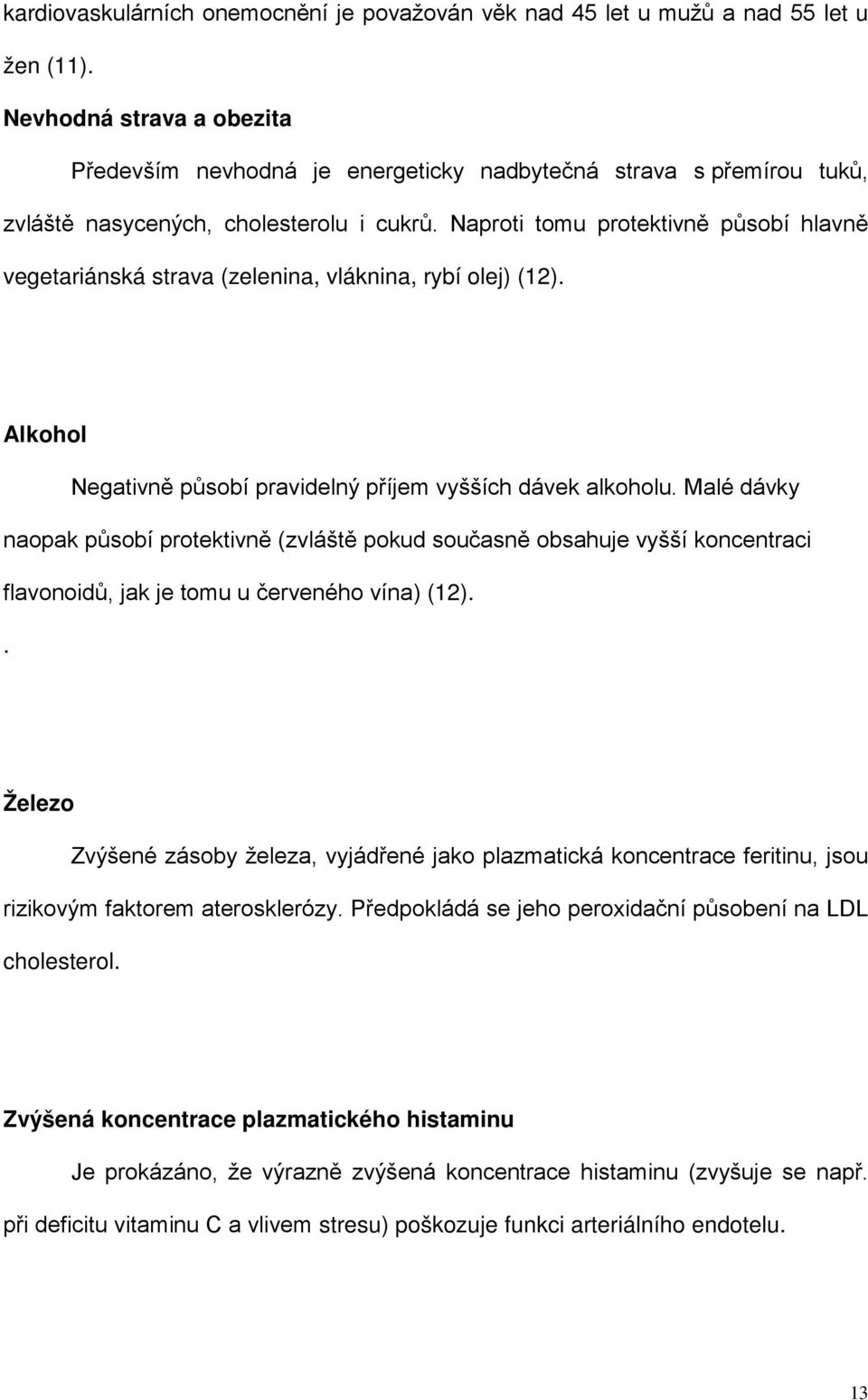 Naproti tomu protektivně působí hlavně vegetariánská strava (zelenina, vláknina, rybí olej) (12). Alkohol Negativně působí pravidelný příjem vyšších dávek alkoholu.