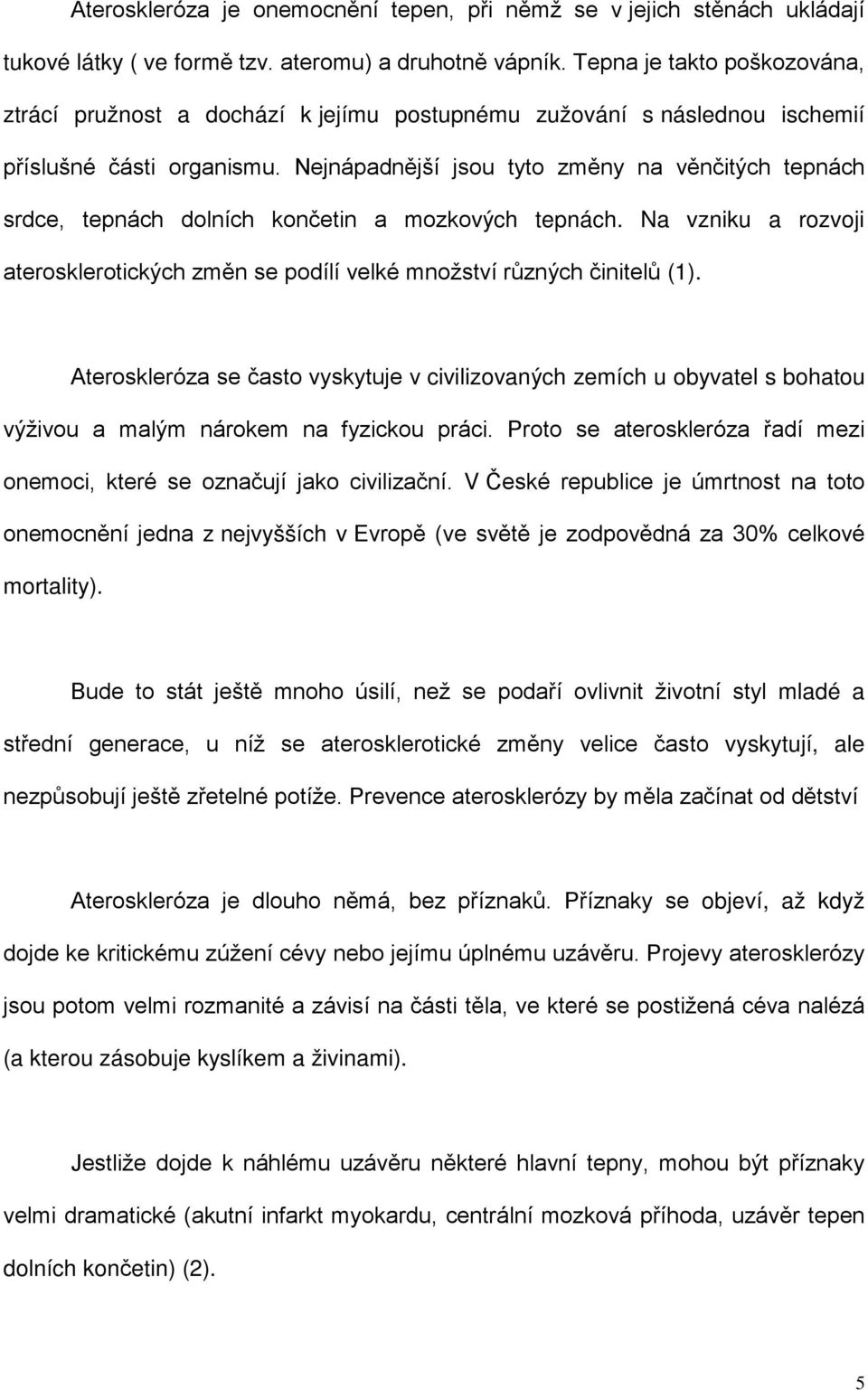 Nejnápadnější jsou tyto změny na věnčitých tepnách srdce, tepnách dolních končetin a mozkových tepnách. Na vzniku a rozvoji aterosklerotických změn se podílí velké množství různých činitelů (1).