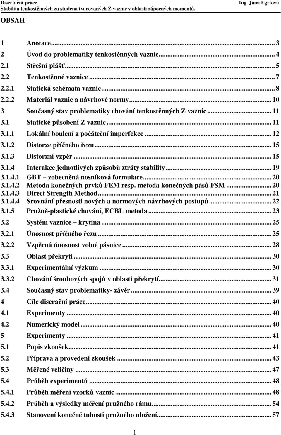 .. 15 3.1.4 Interakce jednotlivých způsobů ztráty stability... 19 3.1.4.1 GBT zobecněná nosníková formulace... 20 3.1.4.2 Metoda konečných prvků FEM resp. metoda konečných pásů FSM... 20 3.1.4.3 Direct Strength Method.