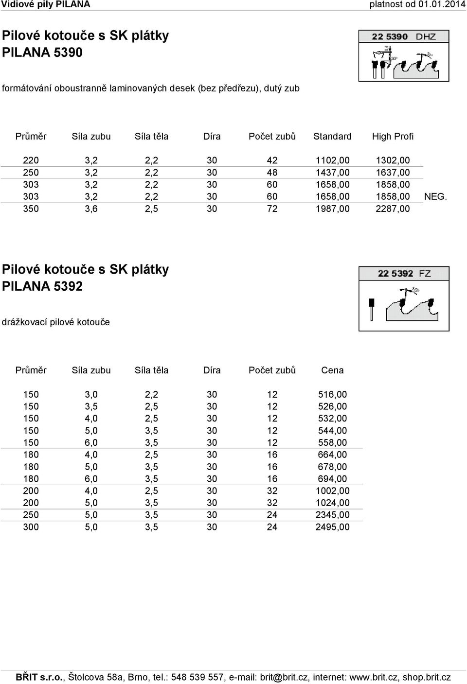 350 3,6 2,5 30 72 1987,00 2287,00 PILANA 5392 drážkovací pilové kotouče 150 3,0 2,2 30 12 516,00 150 3,5 2,5 30 12 526,00 150 4,0 2,5 30 12 532,00 150 5,0 3,5 30 12