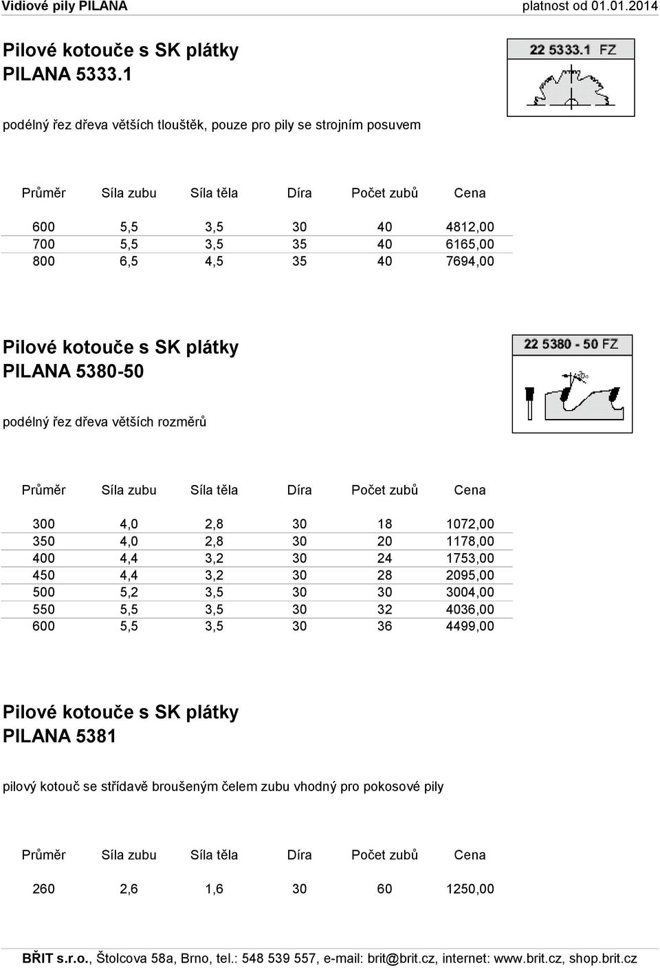 800 6,5 4,5 35 40 7694,00 PILANA 5380-50 podélný řez dřeva větších rozměrů 300 4,0 2,8 30 18 1072,00 350 4,0 2,8 30 20