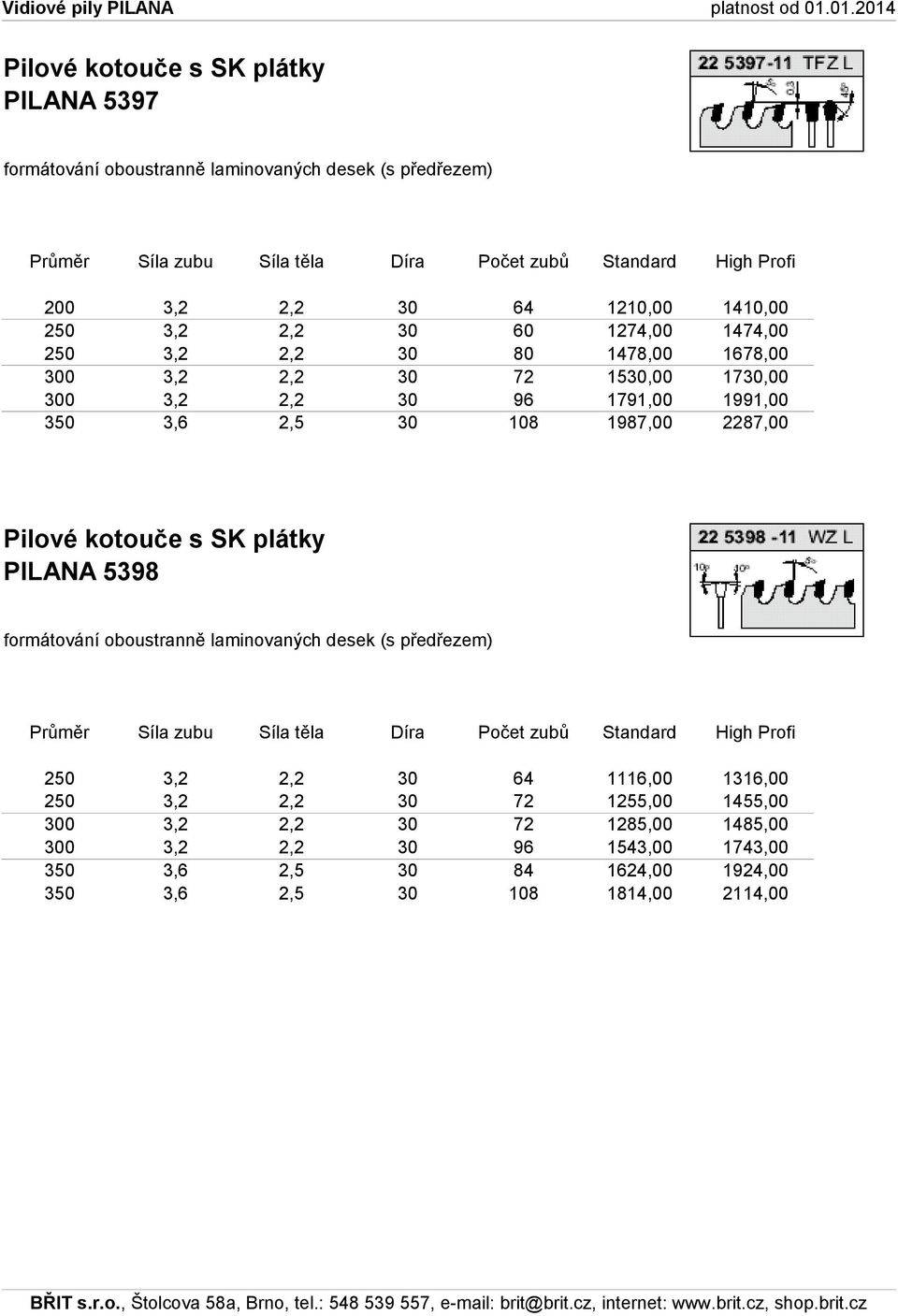 2287,00 PILANA 5398 formátování oboustranně laminovaných desek (s předřezem) Průměr Síla zubu Síla těla Díra Počet zubů Standard High Profi 250 3,2 2,2 30 64 1116,00