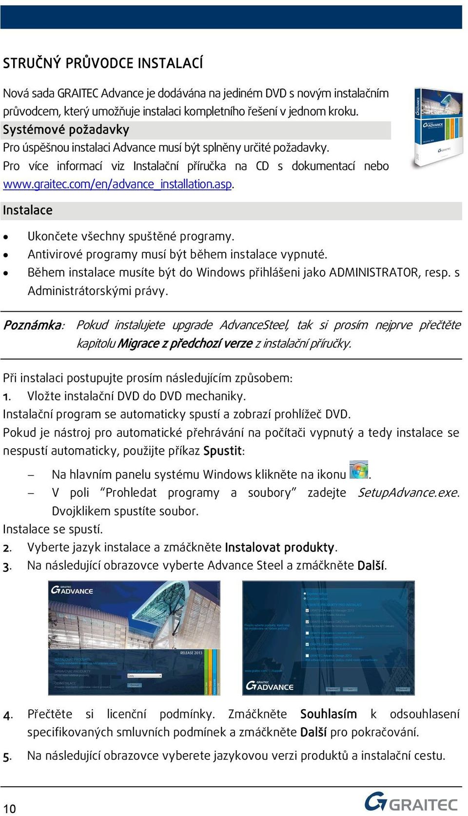 Instalace Ukončete všechny spuštěné programy. Antivirové programy musí být během instalace vypnuté. Během instalace musíte být do Windows přihlášeni jako ADMINISTRATOR, resp.