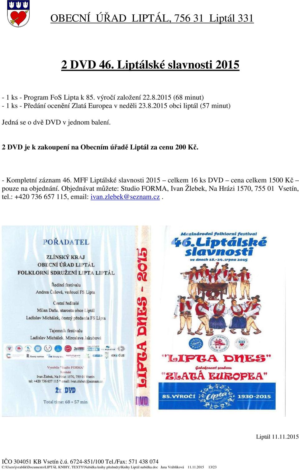 MFF Liptálské slavnosti 2015 celkem 16 ks DVD cena celkem 1500 Kč pouze na objednání. Objednávat můžete: Studio FORMA, Ivan Žlebek, Na Hrázi 1570, 755 01 Vsetín, tel.