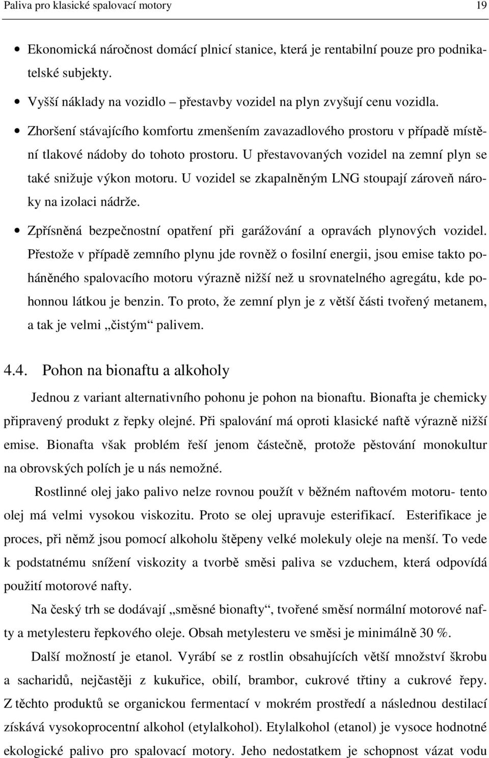 U přestavovaných vozidel na zemní plyn se také snižuje výkon motoru. U vozidel se zkapalněným LNG stoupají zároveň nároky na izolaci nádrže.