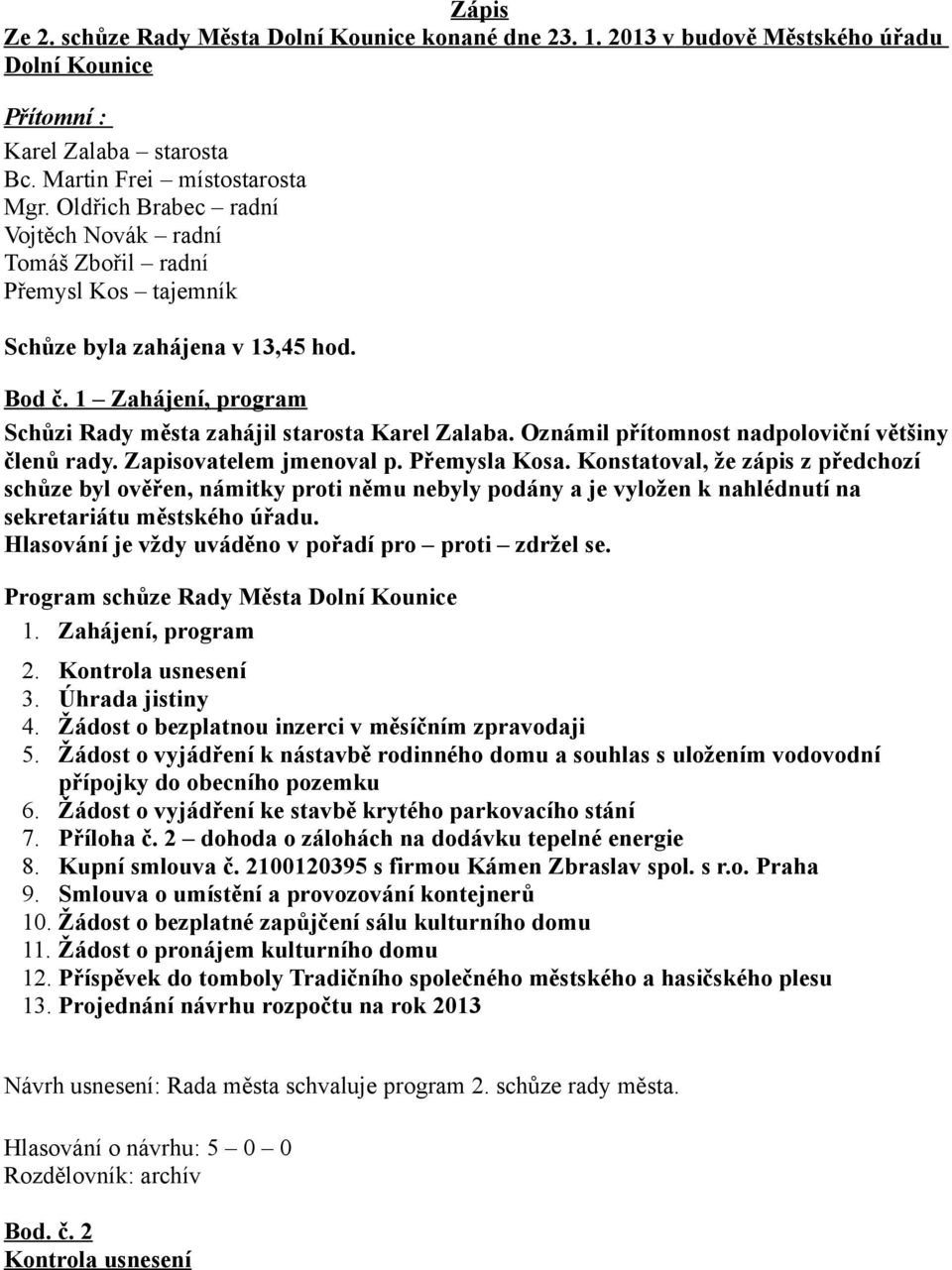 Oznámil přítomnost nadpoloviční většiny členů rady. Zapisovatelem jmenoval p. Přemysla Kosa.